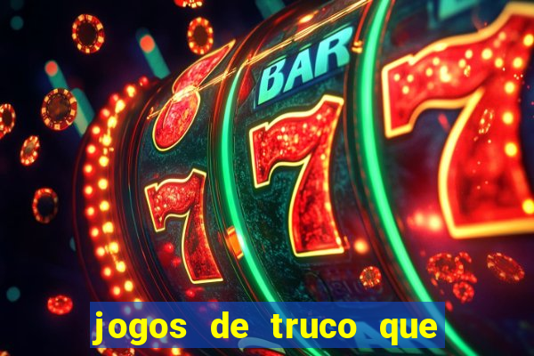 jogos de truco que ganha dinheiro